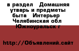  в раздел : Домашняя утварь и предметы быта » Интерьер . Челябинская обл.,Южноуральск г.